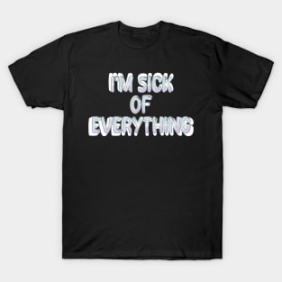 i'm sick of everything T-Shirt